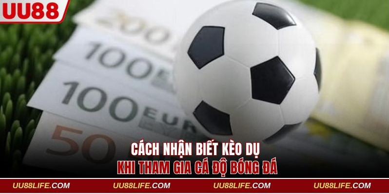 4 Cách Nhận Biết Kèo Dụ Từ Nhà Cái Để Không Mất Tiền Oan 3 Cách nhận biết kèo dụ khi tham gia cá độ bóng đá